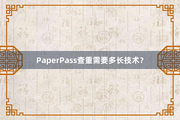 PaperPass查重需要多长技术?